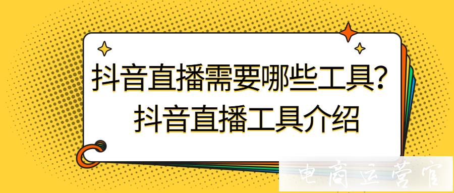 抖音直播需要哪些工具?抖音直播工具介紹